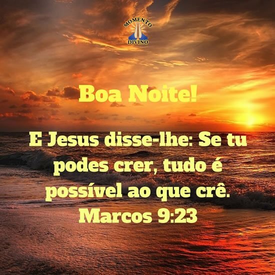 Mensagem do Dia: E Jesus disse-lhe: Se tu podes crer, tudo é possível ao  que crê. Marcos 9:23